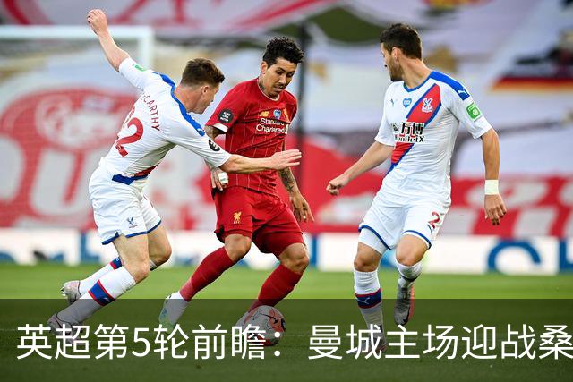 英超第5轮前瞻：曼城主场迎战桑德兰，新援助阵争五连胜